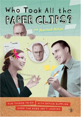 Who Took All the Paper Clips: Fun Things to Do with Office Supplies When the Boss isn't Looking