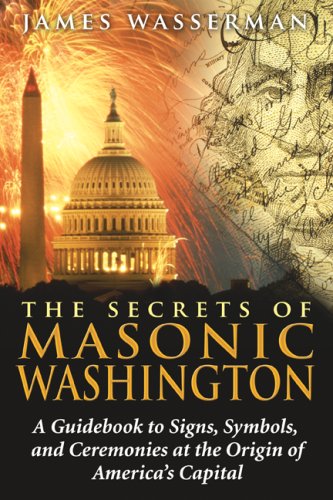 Secrets of Masonic Washington: Guidebook to Signs, Symbols, and Ceremonies at the Origin of Americas Capital