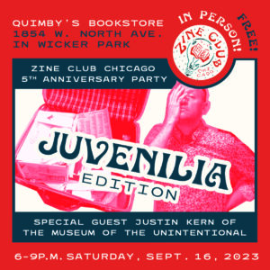 A red-and-blue infographic flyer, with photos of a vintage suitcase filled with ephemera and Justin Kern of the Museum of the Unintentional with his hand over half of his face, and text that reads: “Zine Club Chicago: 5th Anniversary Party: Juvenilia Edition with Special Guest Justin Kern + The Museum of the Unintentional; In Person! Free!; Quimby’s Bookstore, 1854 W. North Ave. in Wicker Park; 6-9 p.m. Friday, September 16, 2023”